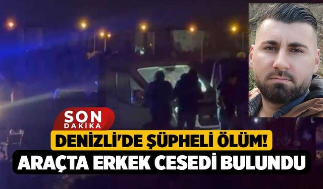 Denizli'de Şüpheli Ölüm! Araçta Erkek Cesedi Bulundu