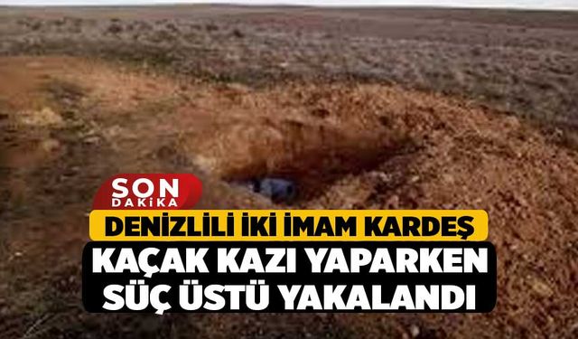 Denizlili İki İmam Kardeş Kaçak Kazı Yaparken Süç Üstü Yakalandı
