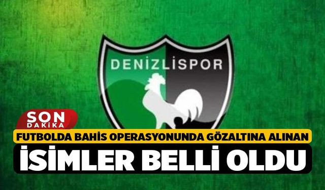 Futbolda bahis operasyonunda gözaltına alınan isimler belli oldu