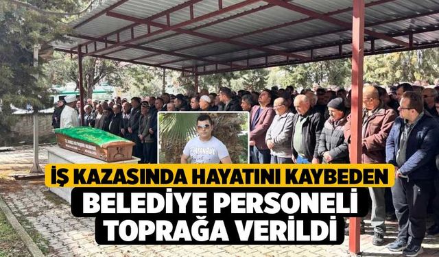 İş kazasında hayatını kaybeden belediye personeli toprağa verildi