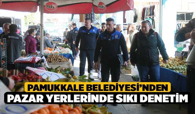 Pamukkale Belediyesi’nden Pazar Yerlerinde Sıkı Denetim