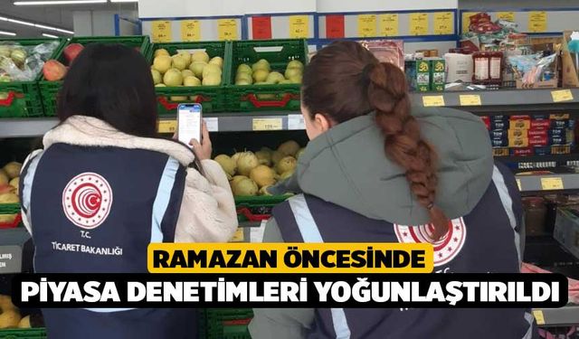 Ramazan öncesinde piyasa denetimleri yoğunlaştırıldı