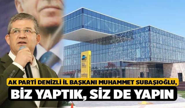 AK Parti Denizli İl Başkanı Muhammet Subaşıoğlu, Biz Yaptık, Siz de Yapın