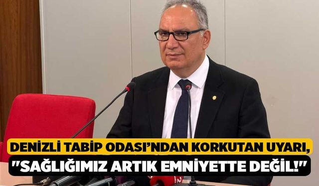 Denizli Tabip Odası’ndan korkutan uyarı, "Sağlığımız artık emniyette değil!"