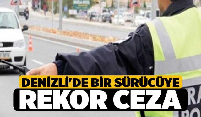 Denizli'de bir sürücüye rekor ceza