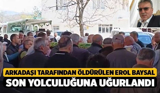 Arkadaşı Tarafından Öldürülen Erol Baysal Son Yolculuğuna Uğurlandı