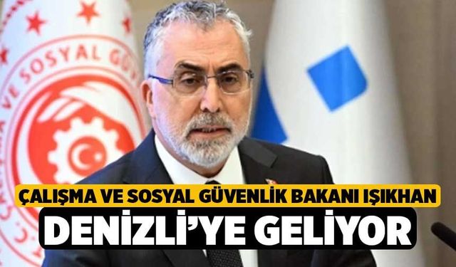 Çalışma ve Sosyal Güvenlik Bakanı Işıkhan Denizli’ye geliyor