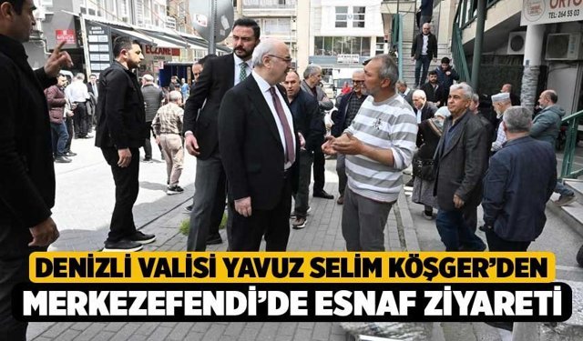 Denizli Valisi Yavuz Selim Köşger’den Merkezefendi’de Esnaf Ziyareti