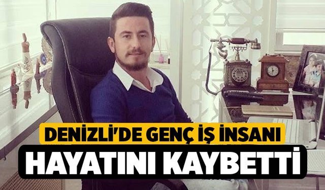 Denizli'de Genç İş İnsanı Hayatını Kaybetti