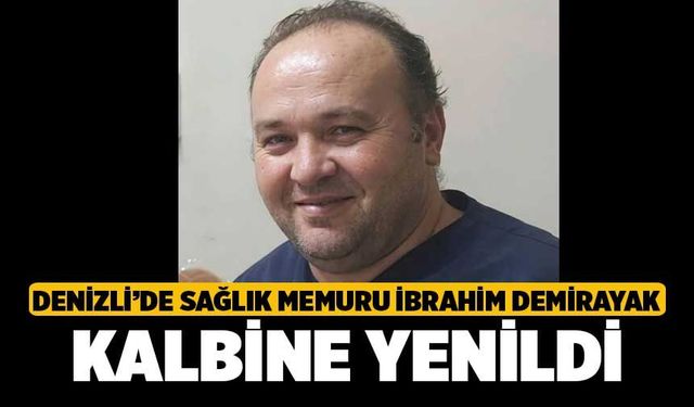 Denizli’de Sağlık Memuru İbrahim Demirayak Kalbine Yenildi