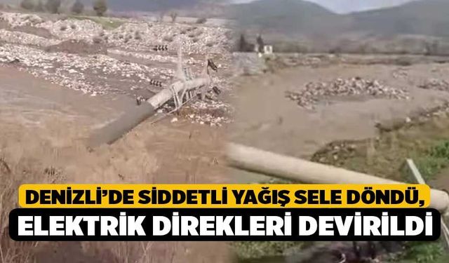 Denizli’de Siddetli Yağış Sele Döndü, Elektrik Direkleri Devirildi