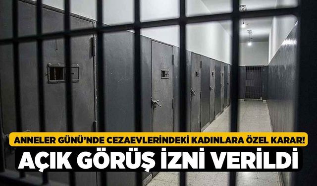 Anneler Günü’nde Cezaevlerindeki Kadınlara Özel Karar! Açık Görüş İzni Verildi