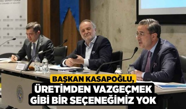 Başkan Kasapoğlu, Üretimden Vazgeçmek Gibi Bir Seçeneğimiz Yok