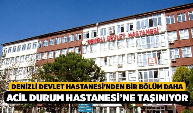Denizli Devlet Hastanesi'nden Bir Bölüm Daha Acil Durum Hastanesi’ne Taşınıyor