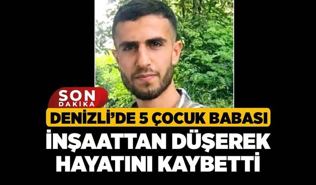 Denizli’de 5 Çocuk Babası İnşaattan Düşerek Hayatını Kaybetti