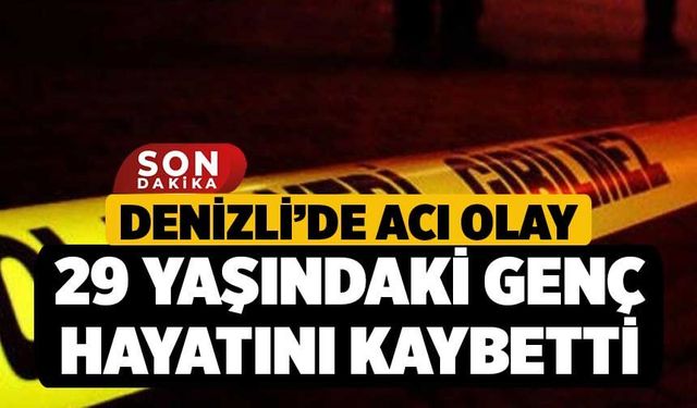 Denizli’de Acı Olay: 29 Yaşındaki Genç Hayatını Kaybetti