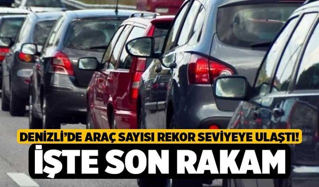 Denizli’de Araç Sayısı Rekor Seviyeye Ulaştı! İşte Son Rakam