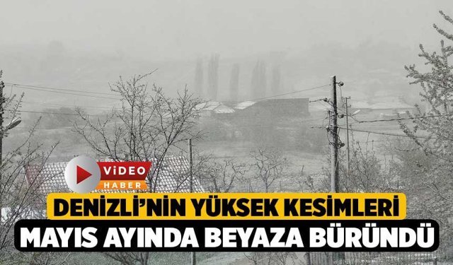 Denizli’nin Yüksek Kesimleri Mayıs Ayında Beyaza Büründü