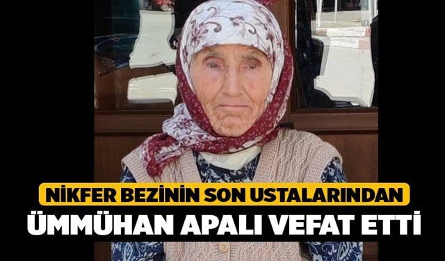 Nikfer Bezinin son ustalarından Ümmühan Apalı vefat etti