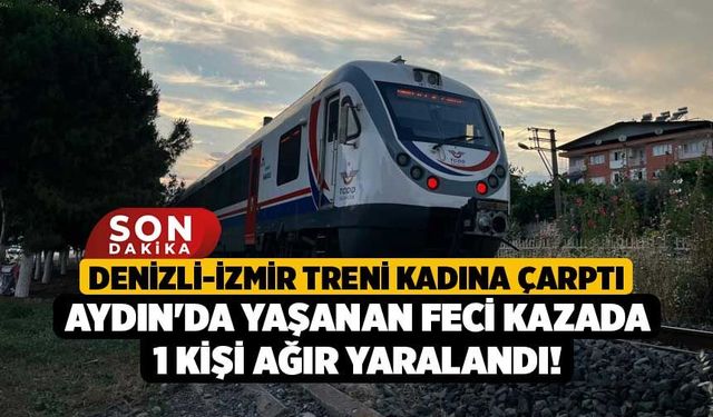 Denizli-İzmir Treni Kadına Çarptı, Aydın'da Yaşanan Feci Kazada 1 Kişi Ağır Yaralandı!