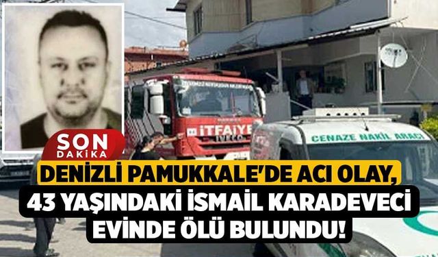 Denizli Pamukkale'de Acı Olay, 43 Yaşındaki İsmail Karadeveci Evinde Ölü Bulundu!