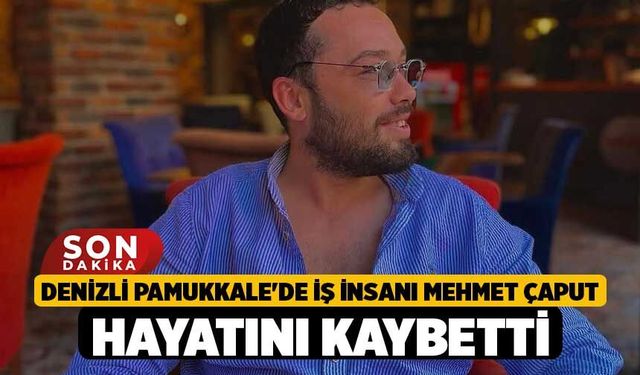 Denizli Pamukkale'de İş İnsanı Mehmet Çaput Hayatını Kaybetti