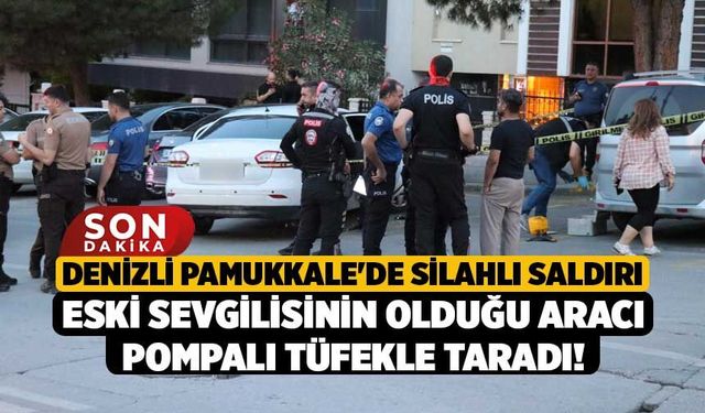 Denizli Pamukkale'de Silahlı Saldırı, Eski Sevgilisinin Olduğu Aracı Pompalı Tüfekle Taradı!