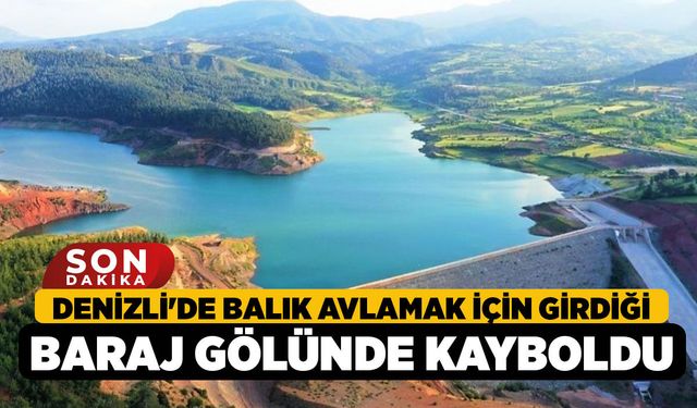 Denizli'de Balık avlamak için girdiği baraj gölünde kayboldu