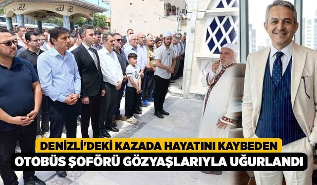 Denizli'deki Kazada Hayatını Kaybeden Otobüs Şoförü Gözyaşlarıyla Uğurlandı