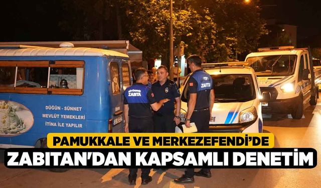 Pamukkale ve Merkezefendi’de Zabıtan'dan Kapsamlı Denetim