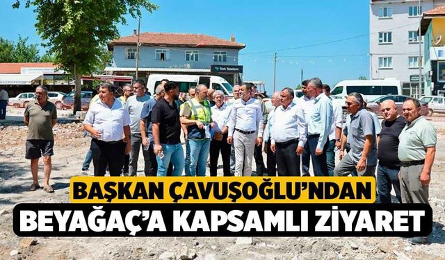Başkan Çavuşoğlu’ndan Beyağaç’a Kapsamlı Ziyaret