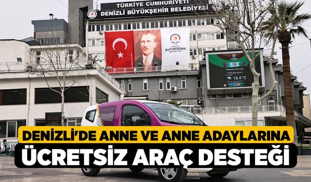 Denizli'de Anne ve Anne Adaylarına Ücretsiz Araç Desteği!