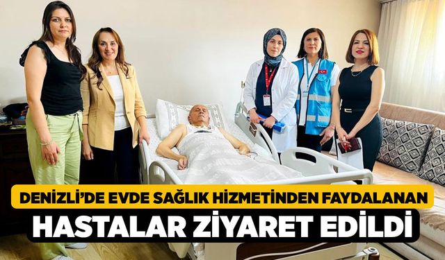 Denizli’de evde sağlık hizmetinden faydalanan hastalar ziyaret edildi