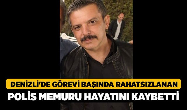 Denizli'de Görevi Başında Rahatsızlanan Polis Memuru Hayatını Kaybetti