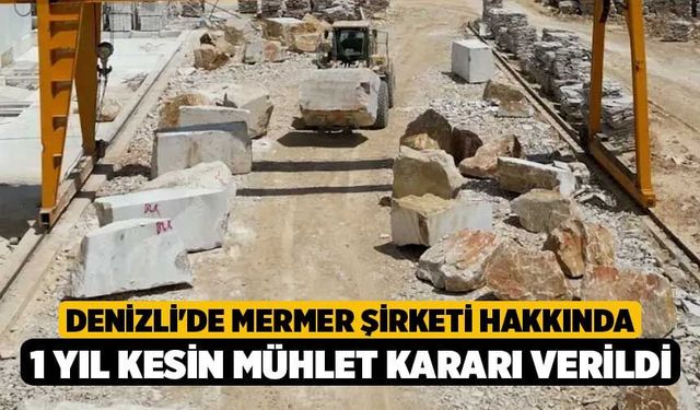 Denizli'de Mermer Şirketi Hakkında 1 Yıl Kesin Mühlet Kararı Verildi