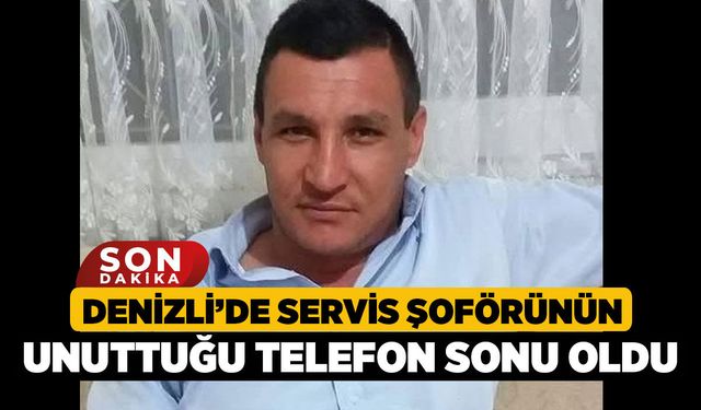 Denizli’de Servis Şoförünün Unuttuğu Telefon Sonu Oldu