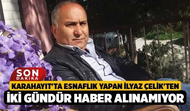 Karahayıt'ta Esnaflık Yapan İlyaz Çelik'ten İki Gündür Haber Alınamıyor