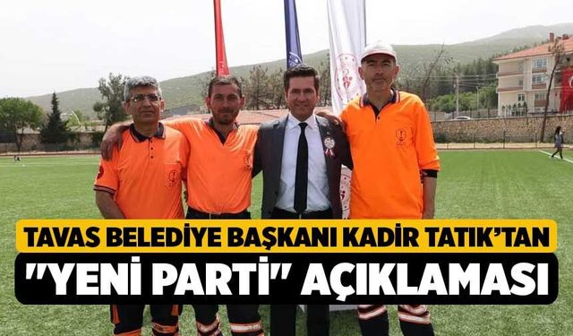 Tavas Belediye Başkanı Kadir Tatık’tan "Yeni Parti" Açıklaması, "Benim Tarafım Tavas'tır"