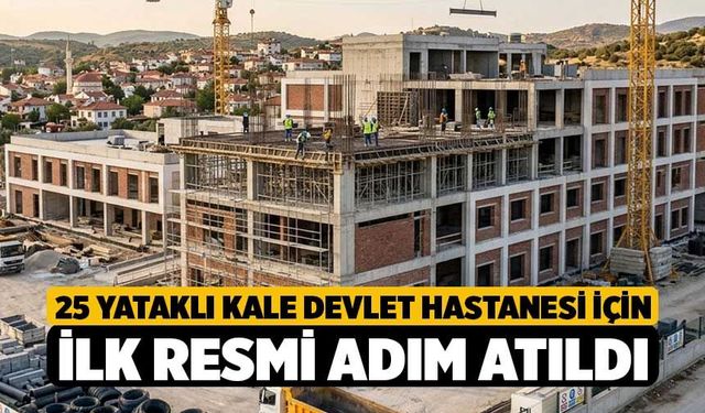 25 Yataklı Kale Devlet Hastanesi İçin İlk Resmi Adım Atıldı