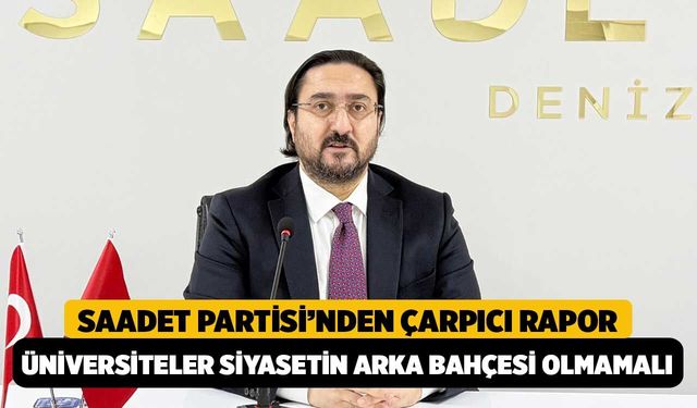 Saadet Partisi’nden Çarpıcı Rapor: "Üniversiteler Siyasetin Arka Bahçesi Olmamalı!"