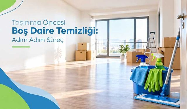 Taşınma Öncesi Boş Daire Temizliği: Adım Adım Süreç