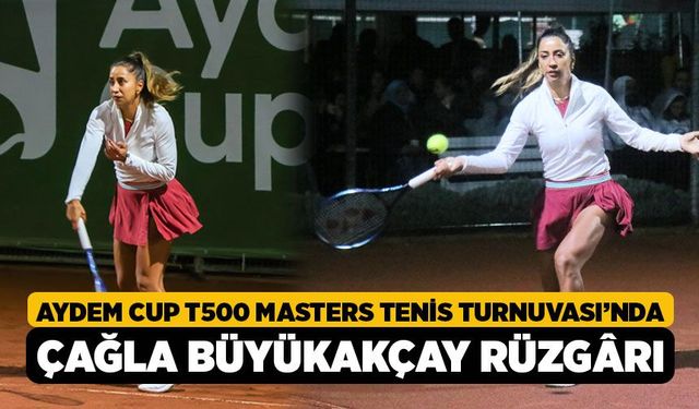 Aydem Cup T500 Masters Tenis Turnuvası’nda Çağla Büyükakçay Rüzgârı