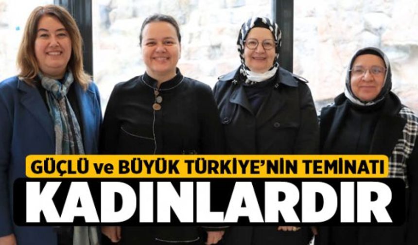 Güçlü ve Büyük Türkiye’nin Geleceğinin Teminatı Kadınlardır