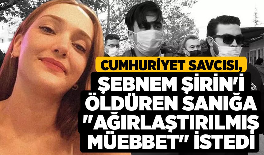 Cumhuriyet Savcısı, Şebnem Şirin'i Öldüren Sanığa "Ağırlaştırılmış Müebbet" İstedi