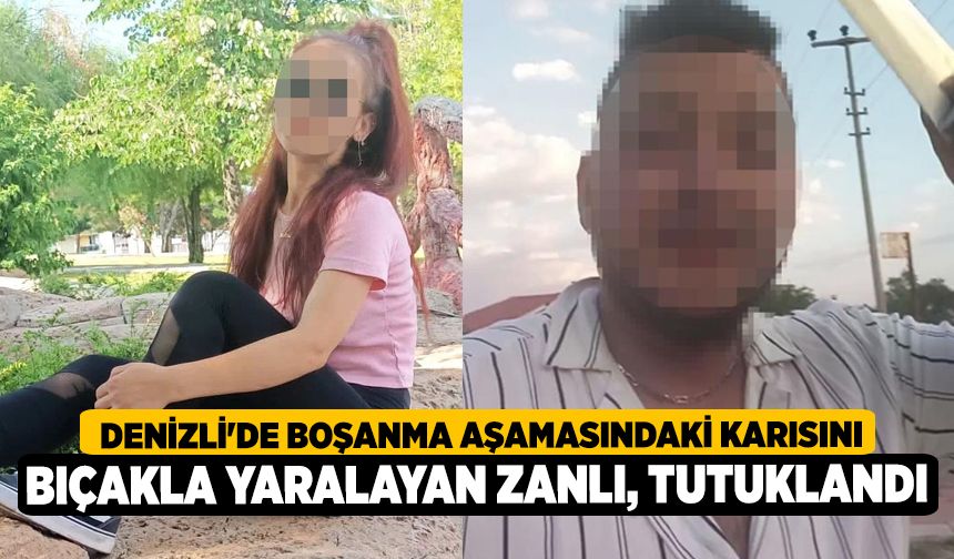 Denizli'de Boşanma Aşamasındaki Karısını Bıçakla Yaralayan Zanlı, Tutuklandı