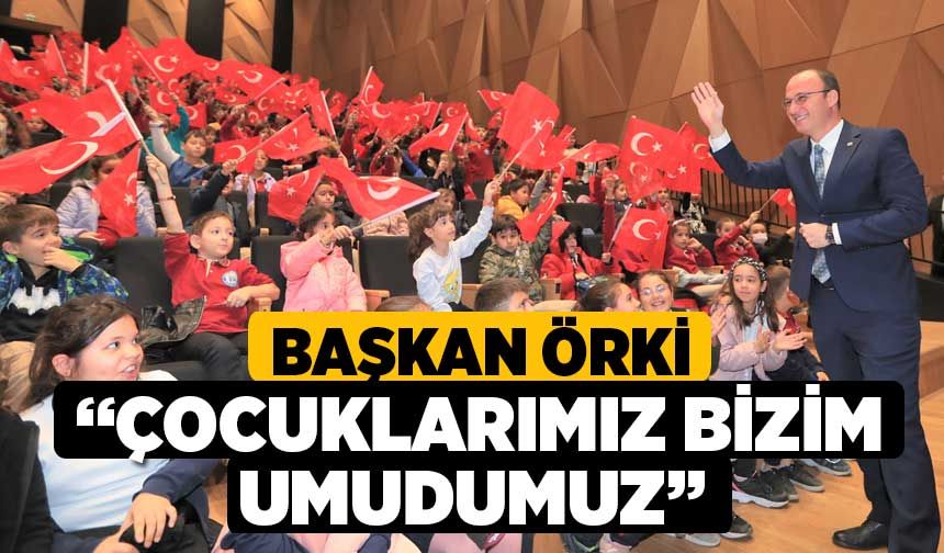 Başkan Örki “Çocuklarımız Bizim Umudumuz” 