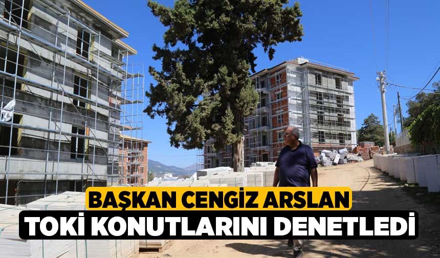 Başkan Cengiz Arslan, TOKİ konutlarını denetledi