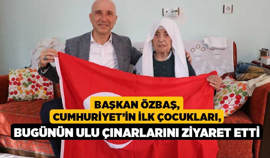 Başkan Özbaş, Cumhuriyet’in ilk çocukları, bugünün ulu çınarlarını ziyaret etti