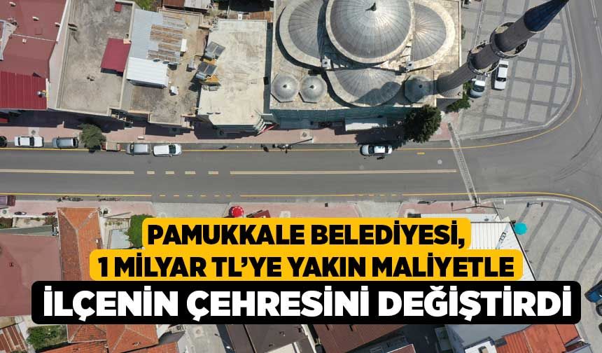 Pamukkale Belediyesi, 1 Milyar TL’ye yakın maliyetle ilçenin çehresini değiştirdi
