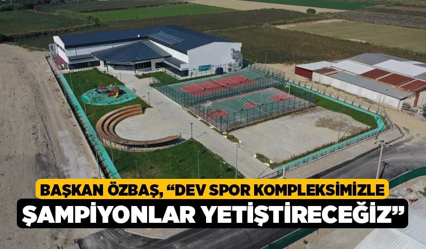 Başkan Özbaş: “Dev spor kompleksimizle şampiyonlar yetiştireceğiz”